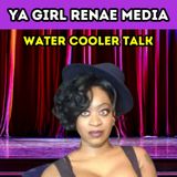 Ya Girl Renae: Water Cooler Talk: Episode #1