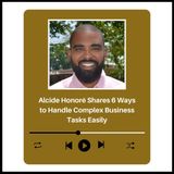 Alcide Honoré Shares 6 Ways to Handle Complex Business Tasks Easily