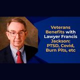Veterans Benefits with Lawyer Francis Jackson PTSD, Covid, Burn Pits