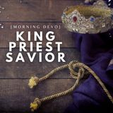 King | Priest | Savior [Morning Devo]