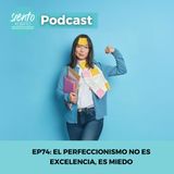 EP74: El perfeccionismo no es excelencia, es miedo
