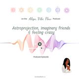 Astroprojection, imaginary friends & feeling crazy