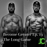 Become Greater Ep. 19 - The Long Game