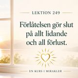 188 En kurs i mirakler – Lektion 249 – Förlåtelsen gör slut på allt lidande och all förlust
