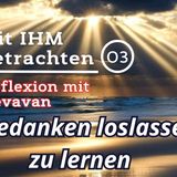 Gedanken loslassen zu lernen... -- Mit IHM Betrachten - (03)