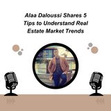 Alaa Daloussi Shares 5 Tips to Understand Real Estate Market Trends