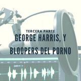 George Harris, y Bloopers del Porno (TERCERA PARTE)