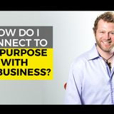 How Do You Connect to Your Purpose with Your Business