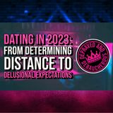 Dating in 2023: From Determining Distance to Delusional Expectations