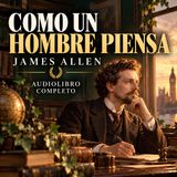 Como un hombre piensa — James Allen | Audiolibro Completo | Voz Humana en Español
