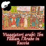 Viaggiatori arabi: Ibn Fadlan, l’Arabo in Russia