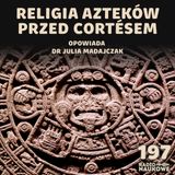 #197 Aztekowie - cywilizacja, której Europejczycy nie potrafili opisać | dr Julia Madajczak