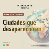 Serie Ciudades: Ciudades que desaparecieron - Episodio 2