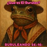 Buruleando S6-17: Que es el Burule0?