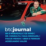 BK e Mubadala, GE Wind, dr. consulta, RD, Pague Menos e Uber gerando caixa | BTC Journal 04/08/22