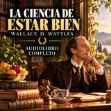 La ciencia de estar bien — Wallace D. Wattles | Audiolibro Completo | Voz Humana en Español