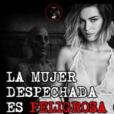 MUJER DESPECHADA ES PELIGROSA | RELATOS DE BRUJERIA | RELATOS Y LEYENDAS DE TERROR