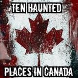 Ep. 167 Ten Haunted Locations in Canada!