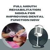 Full Mouth Rehabilitation Noida for Improving Dental Function Now