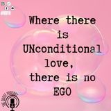Where there is unconditional love, there is no ego.