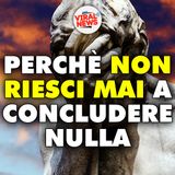 Perché non riesci mai a finire nulla: la vera ragione che nessuno ti dice
