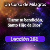 LECCIÓN 161 - Dame tu bendición, Santo Hijo de Dios. UCDM (con fondo musical)