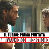 Il Turco, Prima Puntata: Arriva Un Eroe Irresistibile!