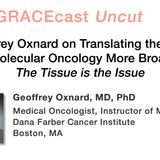 Dr. Geoffrey Oxnard on Translating the Benefits of Molecular Oncology More Broadly: The Tissue is the Issue