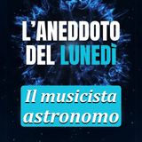 Il musicista astronomo - Aneddoto del Lunedì #36