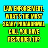Law Enforcement, What's the Most Scary Paranormal Call you have responded to?