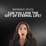 Can you lose the gift of eternal life? [Morning Devo]