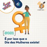 É Por Isso! #52 - É por isso que o Dia das Mulheres existe! 👧 #OPodcastÉDelas2021