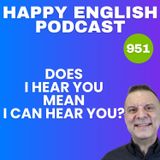 951 - Does "I hear you" mean "I can hear you?"