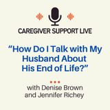 Caregiver Support Live: How Do I Talk With My Husband About His End of Life?
