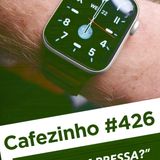 Cafezinho 426 – Quem tem pressa?