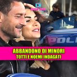 Francesco Totti e Noemi Bocchi indagati: interviene la polizia