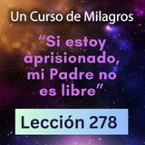 LECCIÓN 278-"Si estoy aprisionado, mi Padre no es libre" Un Curso de Milagros (con fondo musical)