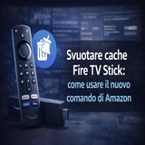 Svuotare cache Fire TV Stick- il nuovo comando Amazon che cambia tutto