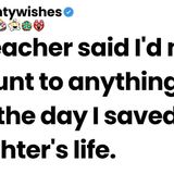 My teacher said I_d never amount to anything until the day I saved her daughter_s life