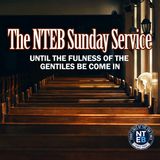 NTEB SUNDAY SERVICE: Until The Fulness Of The Gentiles Be Come In