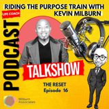 Episode 16 THE RESET -RIDING THE PURPOSE TRAIN WITH KEVIN MILBURN