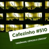 Cafezinho 510 - Ingênuos, céticos e cínicos