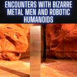 Encounters with Bizarre Metal Men and Robotic Humanoids