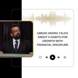 Umesh Arora Talks About 5 Habits for Growth with Financial Discipline