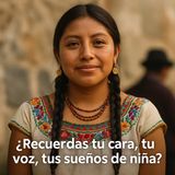 ¿Recuerdas tu cara, tu voz, tus sueños de niña?