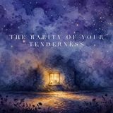 The Rarity of Your Tenderness