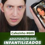 Cafezinho 689 - Adultização dos infantilizados