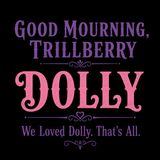 Good Mourning, Trillberry: Dolly We Loved Dolly. That’s All