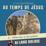 #385 Au temps de Jésus (6) Pèleriner à Jérusalem