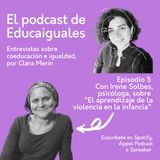 Episodio 5. El aprendizaje de la violencia en la infancia, con Irene Solbes, psicóloga